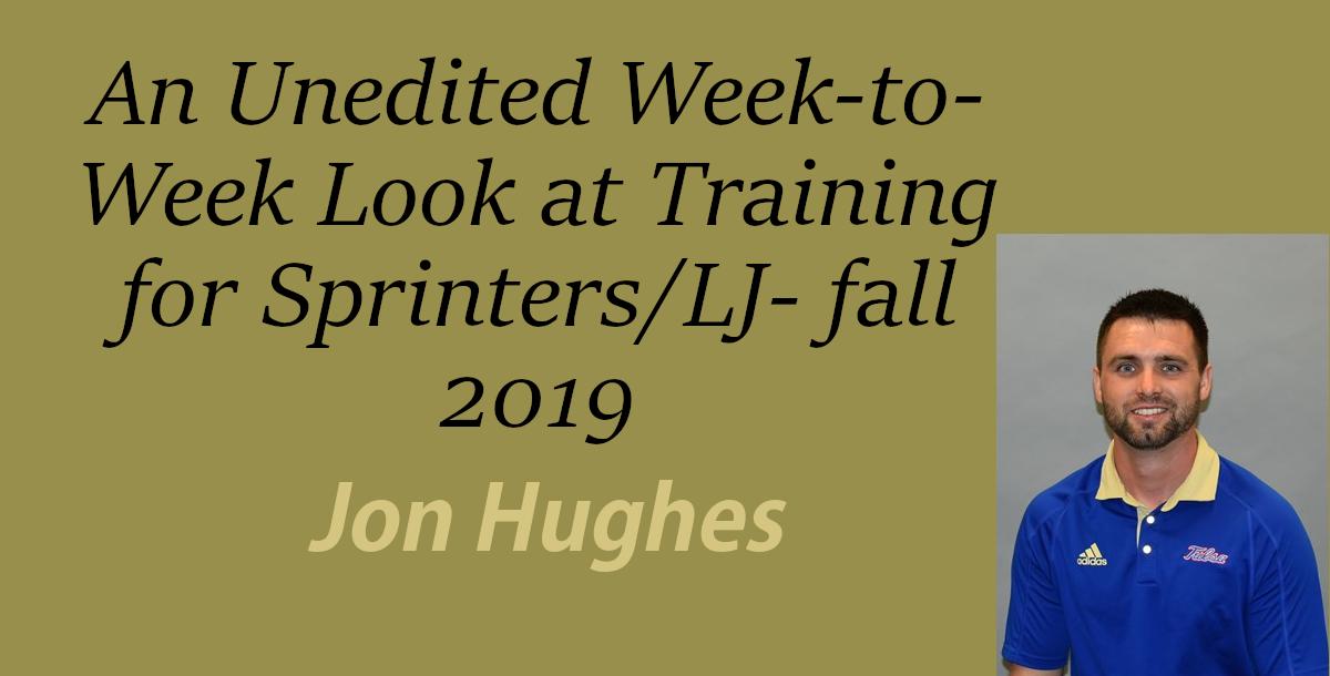 An Unedited Week-to-Week Look at Training for Sprinters/LJ- fall 2019 An Unedited Week-to-Week Look at Training for Sprinters/LJ- fall 2019