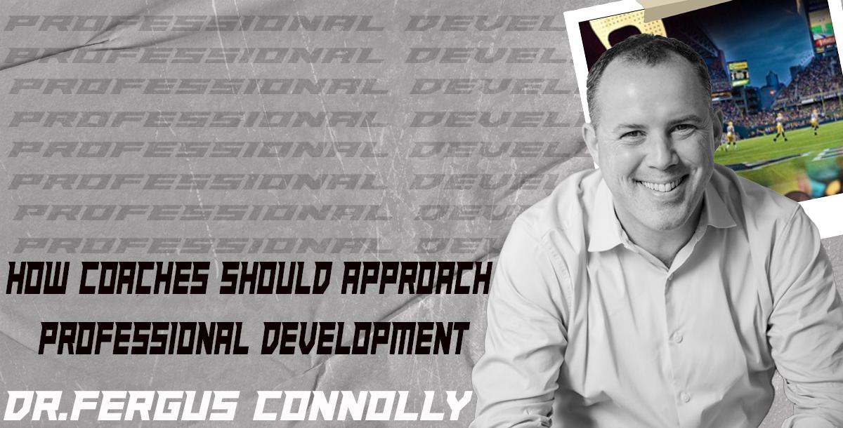 How Coaches Should Approach Professional Development- Dr. Fergus Connolly How Coaches Should Approach Professional Development- Dr. Fergus Connolly