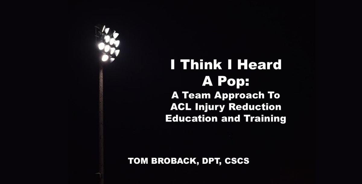 I Think I Heard A Pop: A Team Approach To ACL Injury Reduction Programs I Think I Heard A Pop: A Team Approach To ACL Injury Reduction Programs