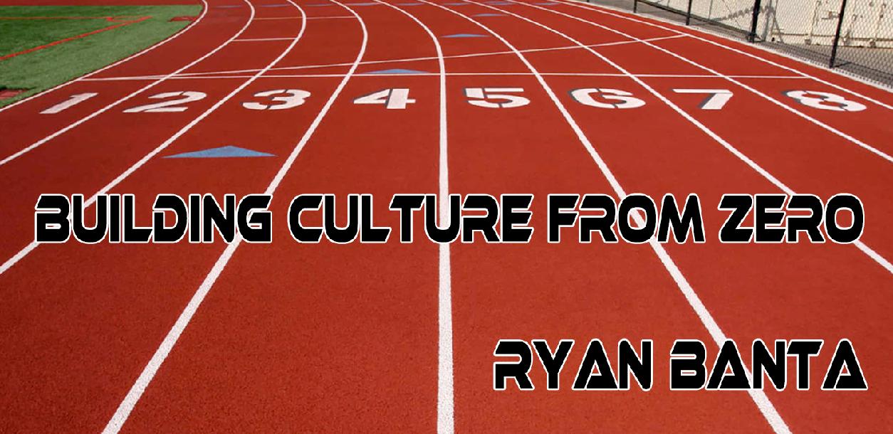 Building Culture from Zero - Ryan Banta Building Culture from Zero - Ryan Banta
