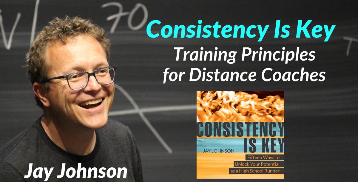 Consistency Is Key: Training Principles for Distance Coaches Consistency Is Key: Training Principles for Distance Coaches