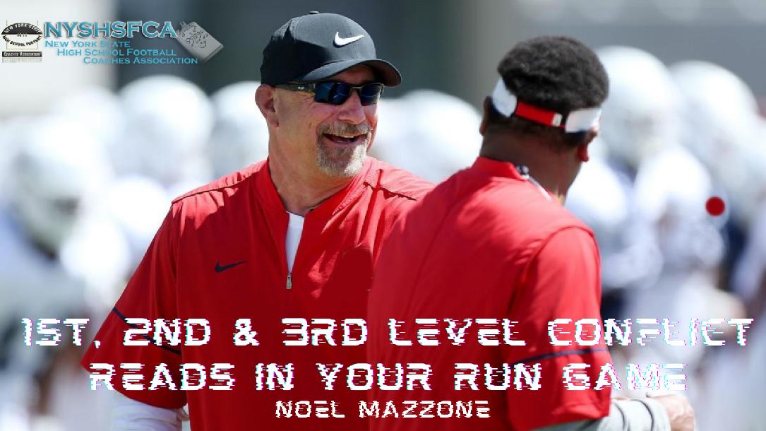 Noel Mazzone - 1st, 2nd & 3rd Level Conflict Reads in Your Run Game Noel Mazzone - 1st, 2nd & 3rd Level Conflict Reads in Your Run Game