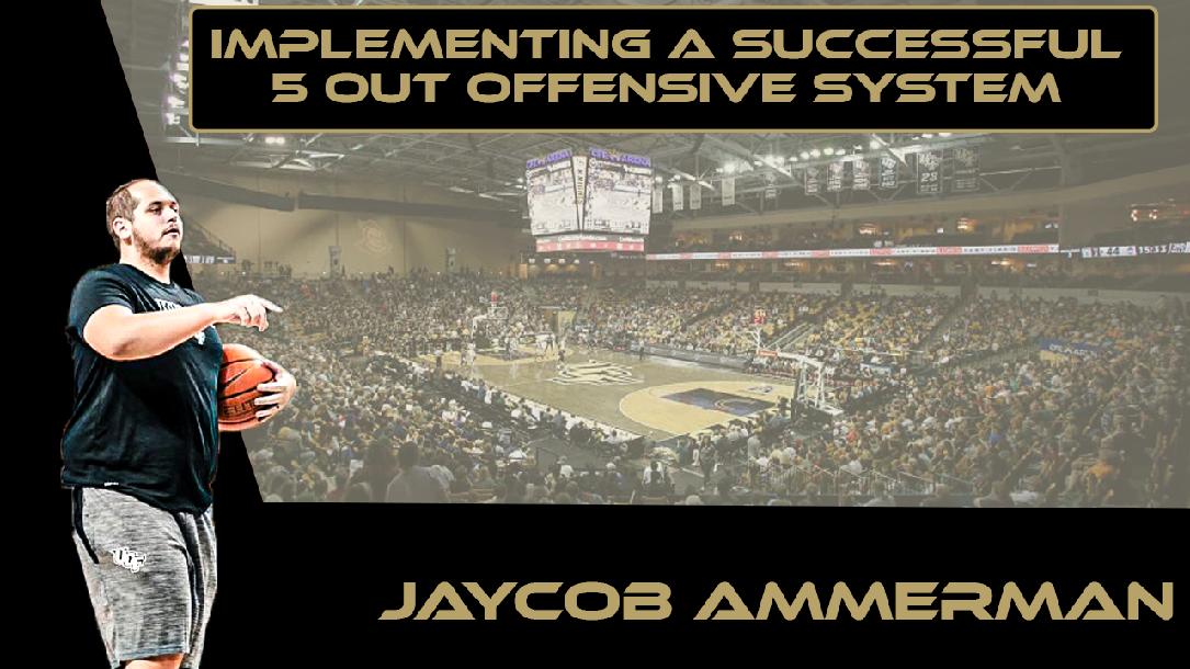 Jaycob Ammerman - Implementing a Successful 5 Out Offensive System Jaycob Ammerman - Implementing a Successful 5 Out Offensive System