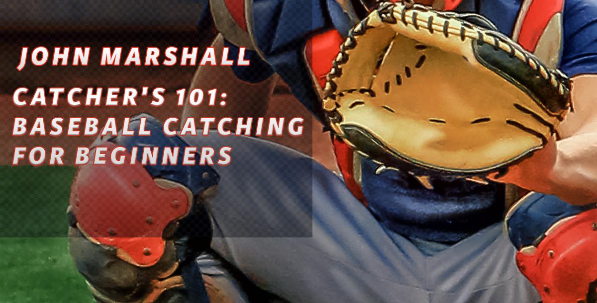 Catchers 101: Baseball Catching for Beginners Catchers 101: Baseball Catching for Beginners