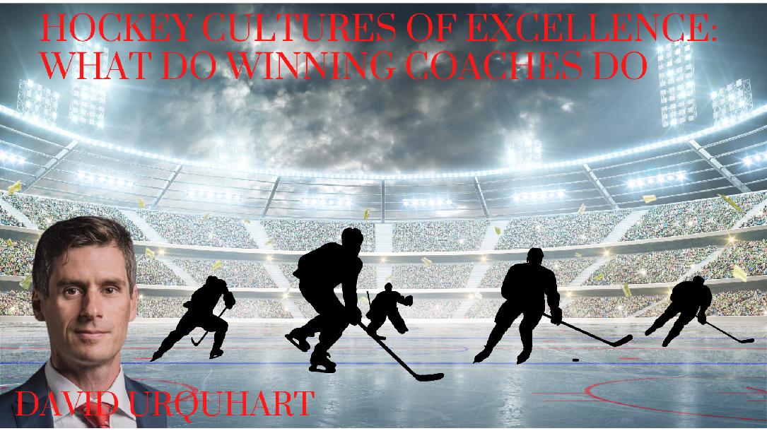 Hockey Cultures of Excellence: What do Winning Coaches Do Hockey Cultures of Excellence: What do Winning Coaches Do