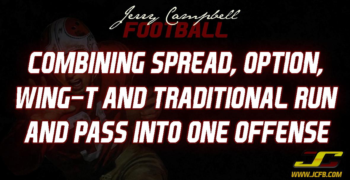 Combining Spread, Option, Wing-T and Traditional Run and Pass Into One Offense Combining Spread, Option, Wing-T and Traditional Run and Pass Into One Offense