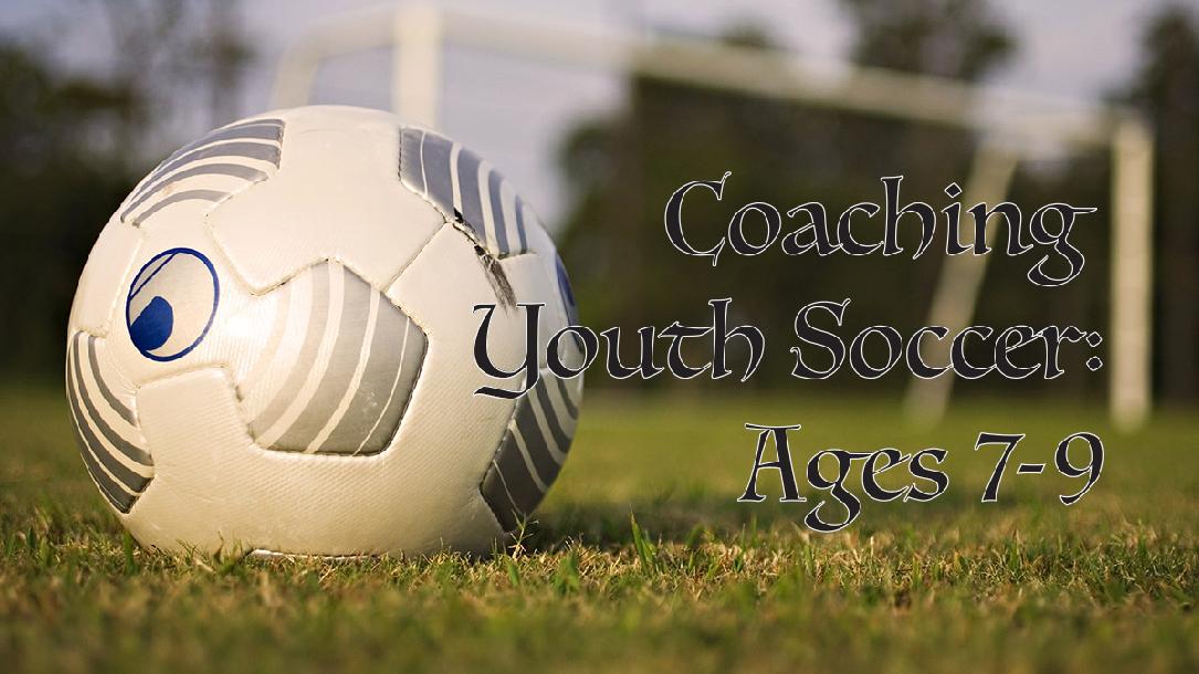 Coaching Youth Soccer: Ages 7 to 9 Coaching Youth Soccer: Ages 7 to 9